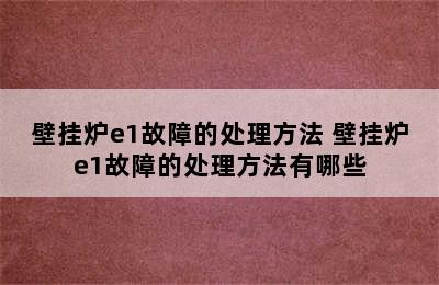 壁挂炉e1故障的处理方法 壁挂炉e1故障的处理方法有哪些